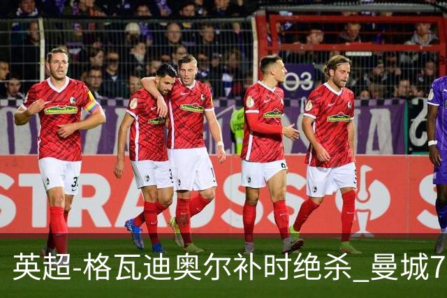 英超-格瓦迪奥尔补时绝杀 曼城7分钟2球2-1伯恩茅斯